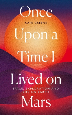 Once Upon a Time I Lived on Mars: Space, Exploration and Life on Earth - Greene, Kate