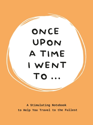 Once Upon a Time I Went To . . .: A Stimulating Notebook to Help you Travel to the Fullest - Bakker, Lavinia