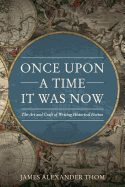 Once Upon a Time It Was Now: The Art & Craft of Writing Historical Fiction