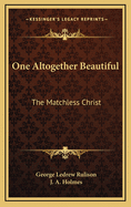 One Altogether Beautiful: The Matchless Christ