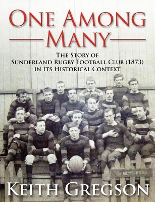 One Among Many - the Story of Sunderland Rugby Football Club RFC (1873) in Its Historical Context - Gregson, Keith