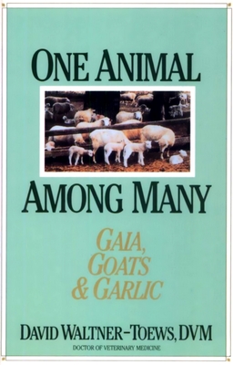 One Animal Among Many: Gaia, Goats & Garlic - Waltner-Toews, David, Professor