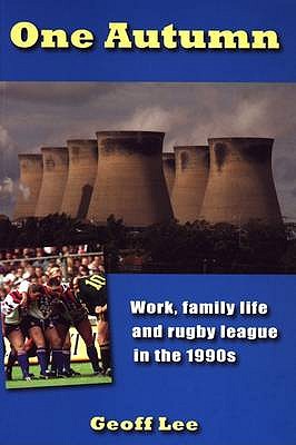 One Autumn: Work, Family Life and Rugby League in the 1990s - Lee, Geoff