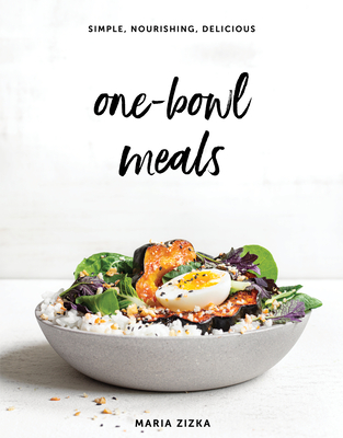 One-Bowl Meals: Simple, Nourishing, Delicious - Zizka, Maria