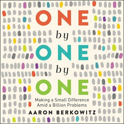 One by One by One: Making a Small Difference Amid a Billion Problems - Berkowitz, Aaron, and Axtell, Michael David (Read by)