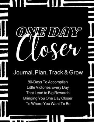 One Day Closer 90-Day Journal: 90-Days To Go From Where You Are, To Where You Want To Be! - Waters, Melanie