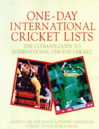 One-Day International Cricket Lists : the Ultimate Guide to International One-Day Cricket: The Complete Book of One Day International Cricket - Clark, David, and Mason, Ray, and Samuelson, Stephen