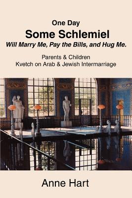 One Day Some Schlemiel Will Marry Me, Pay the Bills, and Hug Me.: Parents & Children Kvetch on Arab & Jewish Intermarriage - Hart, Anne