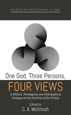 One God, Three Persons, Four Views: A Biblical, Theological, and Philosophical Dialogue on the Doctrine of the Trinity - McIntosh, C A (Editor)