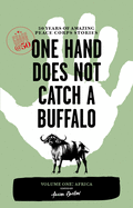 One Hand Does Not Catch a Buffalo: 50 Years of Amazing Peace Corps Stories: Volume One: Africa