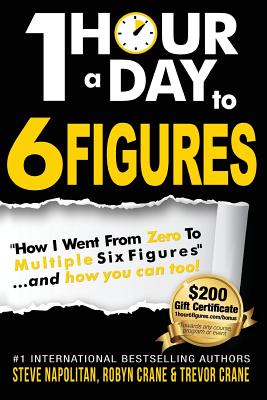 One-Hour a Day to 6 Figures: How I Went from Zero to Multiple Six Figures...and You Can Too! - Napolitan, Steve, and Crane, Robyn, and Crane, Trevor