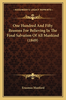 One Hundred And Fifty Reasons For Believing In The Final Salvation Of All Mankind (1849) - Manford, Erasmus