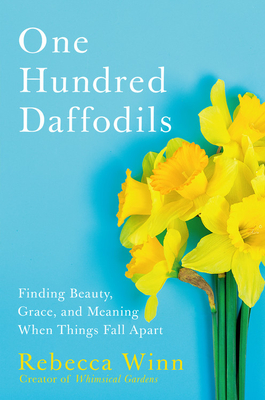 One Hundred Daffodils: Finding Beauty, Grace, and Meaning When Things Fall Apart - Winn, Rebecca