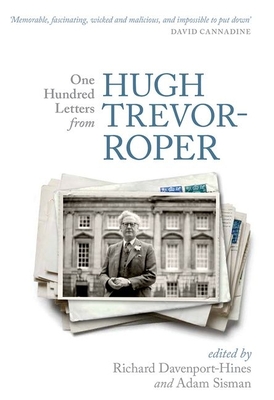 One Hundred Letters From Hugh Trevor-Roper - Davenport-Hines, Richard (Editor), and Sisman, Adam (Editor)