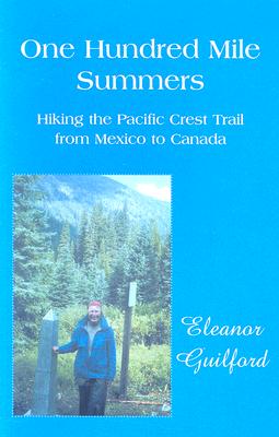 One Hundred Mile Summers: Hiking the Pacific Crest Trail from Mexico to Canada - Guilford, Eleanor