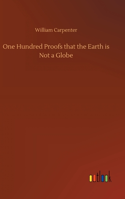 One Hundred Proofs that the Earth is Not a Globe - Carpenter, William