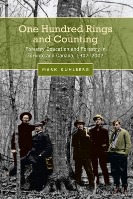 One Hundred Rings and Counting: Forestry Education and Forestry in Toronto and Canada, 1907-2007 - Kuhlberg, Mark