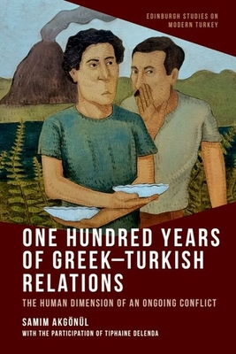 One Hundred Years of Greek-Turkish Relations: The Human Dimension of an Ongoing Conflict - Akgnl, Samim, and Delenda, Tiphaine (Contributions by)