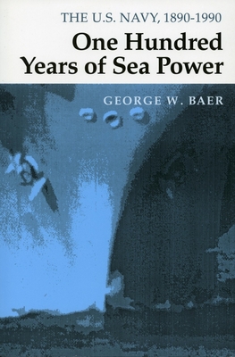 One Hundred Years of Sea Power: The U. S. Navy, 1890-1990 - Baer, George W