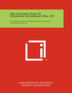 One Hundred Years of Wisconsin Authorship, 1836-1937: A Contribution to a Bibliography of Books by Wisconsin Authors