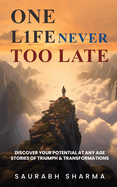 One Life: Never Too Late: Discover Your Potential at Any Age: Stories of Triumph and Transformations