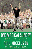 One Magical Sunday: But Winning Isn't Everything - Mickelson, Phil, and Phillips, Donald T