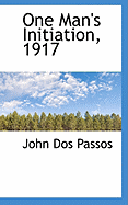One Man's Initiation, 1917 - Dos Passos, John Roderigo, and Passos, John Dos