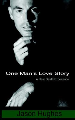 One Man's Love Story - A Near-Death Experience - Hughes, Jason, Dr.