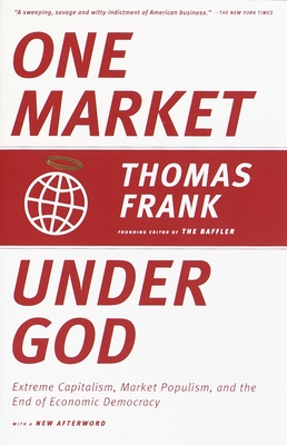 One Market Under God: Extreme Capitalism, Market Populism, and the End of Economic Democracy - Frank, Thomas