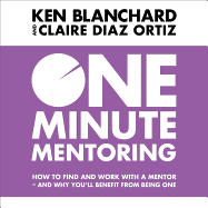 One Minute Mentoring: How to Find and Work with a Mentor - and Why You'll Benefit from Being One