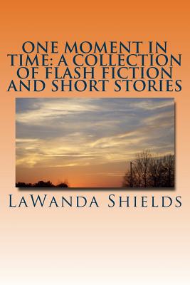 One Moment In Time: A Collection of Flash Fiction and Short Stories - Shields, Lawanda