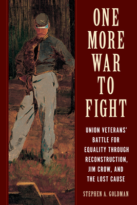 One More War to Fight: Union Veterans' Battle for Equality Through Reconstruction, Jim Crow, and the Lost Cause - Goldman, Stephen A