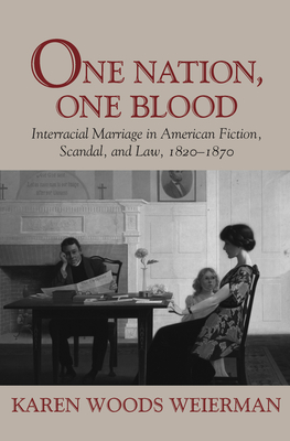 One Nation, One Blood: Interracial Marriage in American Fiction, Scandal, and Law, 1820-1870 - Weierman, Karen Woods