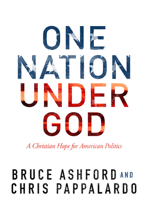 One Nation Under God: A Christian Hope for American Politics - Ashford, Bruce Riley, and Pappalardo, Chris