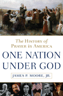 One Nation Under God: The History of Prayer in America - Moore, James P, Jr.