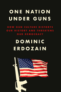 One Nation Under Guns: How Gun Culture Distorts Our History and Threatens Our Democracy