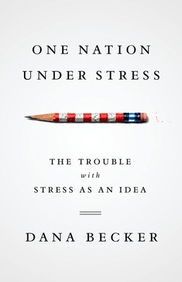 One Nation Under Stress: The Trouble with Stress as an Idea - Becker, Dana