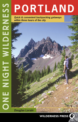 One Night Wilderness: Portland: Quick and Convenient Backcountry Getaways Within Three Hours of the City - Lorain, Douglas