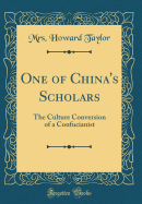 One of China's Scholars: The Culture Conversion of a Confucianist (Classic Reprint)