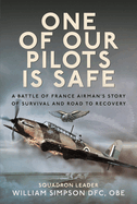 One of Our Pilots is Safe: A Battle of France Airman's Story of Survival and Road to Recovery