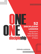 One on One Discipleship: 52 discipleship lessons designed to help disciples make disciples of Jesus