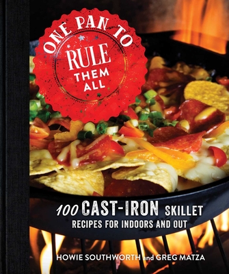 One Pan to Rule Them All: 100 Cast-Iron Skillet Recipes for Indoors and Out - Southworth, Howie, and Matza, Greg