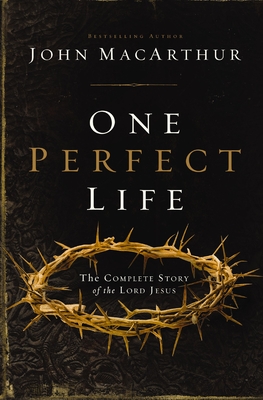 One Perfect Life: The Complete Story of the Lord Jesus - MacArthur, John F