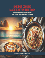 One Pot Cooking Made Easy in this Book: Master the Art with Skillet Recipes, Slow Cooker, and Casserole in this Guide