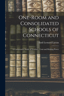 One-Room and Consolidated Schools of Connecticut: A Comparative Study of Teachers, Costs and Holding Power (Classic Reprint)