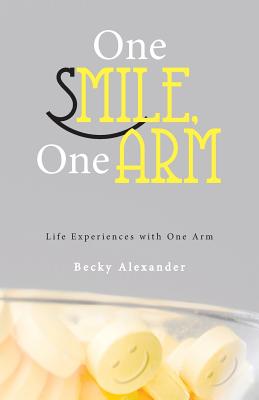 One Smile, One Arm: Life Experiences with One Arm - Alexander, Becky