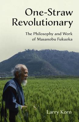 One-Straw Revolutionary: The Philosophy and Work of Masanobu Fukuoka - Korn, Larry