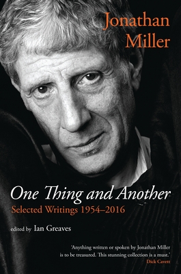 One Thing and Another: Selected Writings 1954-2016 - Miller, Jonathan, and Greaves, Ian (Editor)