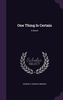 One Thing Is Certain - George H Doran Company (Creator)