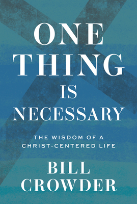 One Thing Is Necessary: The Wisdom of a Christ-Centered Life - Crowder, Bill